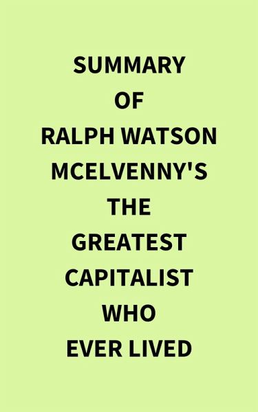 Summary of Ralph Watson McElvenny's The Greatest Capitalist Who Ever Lived (eBook, ePUB) Summary of Ralph Watson McElvenny's The Greatest Capitalist Who Ever Lived (eBook, ePUB)