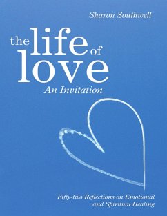The Life of Love: An Invitation: Fifty-two Reflections on Emotional and Spiritual Healing (eBook, ePUB) - Southwell, Sharon
