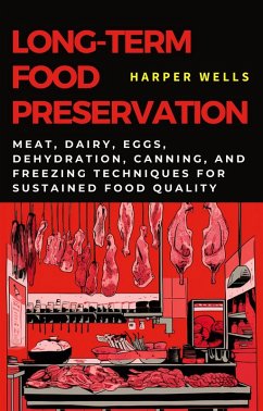 Long-Term Food Preservation: Meat, Dairy, Eggs, Dehydration, Canning, and Freezing Techniques for Sustained Food Quality (Preservation and Food Production, #2) (eBook, ePUB) - Wells, Harper