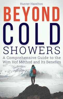 Beyond Cold Showers: A Comprehensive Guide to the Wim Hof Method and Its Benefits (Cold Exposure Mastery, #3) (eBook, ePUB) - Hazelton, Hunter