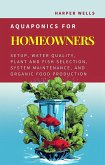 Aquaponics for Homeowners: Setup, Water Quality, Plant and Fish Selection, System Maintenance, and Organic Food Production (Sustainable Living and Gardening, #4) (eBook, ePUB)