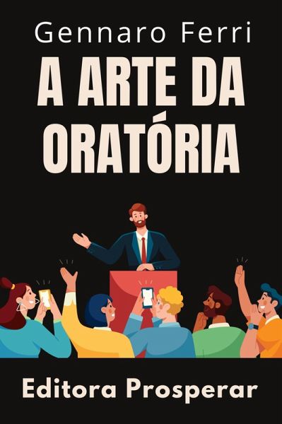 A Arte Da Oratória - Aprenda Técnicas Avançadas Para Uma Comunicação Eficaz (Coleção Inteligência Emocional, #16) (eBook, ePUB) A Arte Da Oratória - Aprenda Técnicas Avançadas Para Uma Comunicação Eficaz (Coleção Inteligência Emocional, #16) (eBook, ePUB)
