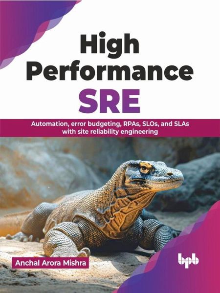 High Performance SRE: Automation, Error Budgeting, RPAs, SLOs, and SLAs with Site Reliability Engineering (eBook, ePUB) High Performance SRE: Automation, Error Budgeting, RPAs, SLOs, and SLAs with Site Reliability Engineering (eBook, ePUB)