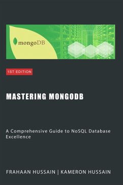 Mastering MongoDB: A Comprehensive Guide to NoSQL Database Excellence (eBook, ePUB) - Hussain, Kameron; Hussain, Frahaan