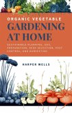 Organic Vegetable Gardening at Home: Sustainable Planning, Soil Preparation, Seed Selection, Pest Control, and Harvesting (Sustainable Living and Gardening, #2) (eBook, ePUB)