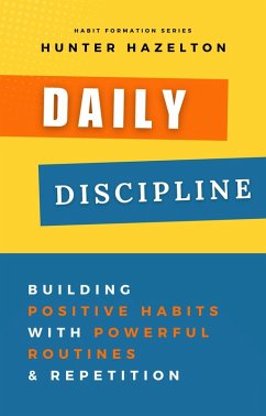 Daily Discipline: Building Positive Habits with Powerful Routines and Repetition, Solutions for Conquering Challenges in Habit Formation and Guidance on Overcoming Obstacles in Habit Development (eBook, ePUB) - Hazelton, Hunter