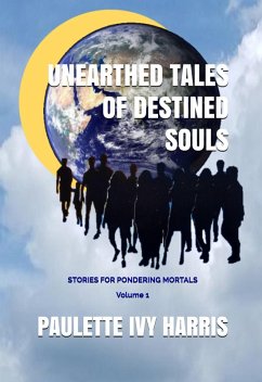 Unearthed Tales of Destined Souls: Stories For Pondering Mortals Volume 1 (eBook, ePUB) - Harris, Paulette Ivy