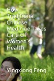 How Traditional Chinese Medicine Takes Care Of Women's Health (eBook, ePUB) How Traditional Chinese Medicine Takes Care Of Women's Health (eBook, ePUB)
