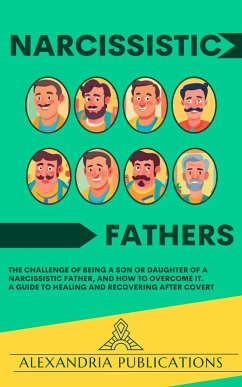 Narcissistic Fathers: The Challenge of Being a Son or Daughter of a Narcissistic Father, and How to Overcome It. A Guide to Healing and Recovering After Covert (eBook, ePUB) - Publications, Alexandria