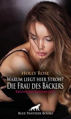 Warum liegt hier Stroh? Die Frau des Bäckers   Erotische Geschichte + 2 weitere Geschichten - Rose, Holly;C, Eloise .;Green, Bonnie