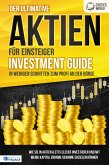 Der ultimative AKTIEN FÜR EINSTEIGER Investment Guide - In wenigen Schritten zum Profi an der Börse: Wie Sie in Aktien & ETFs clever investieren und mit wenig Kapital enorme Gewinne erzielen können (eBook, ePUB)