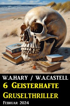 6 Geisterhafte Gruselthriller Februar 2024 (eBook, ePUB) - Hary, W. A.; Castell, W. A.