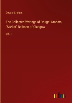 The Collected Writings of Dougal Graham, &quote;Skellat&quote; Bellman of Glasgow