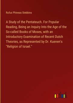 A Study of the Pentateuch. For Popular Reading, Being an Inquiry Into the Age of the So-called Books of Moses, with an Introductory Examination of Recent Dutch Theories, as Represented by Dr. Kuenen's 