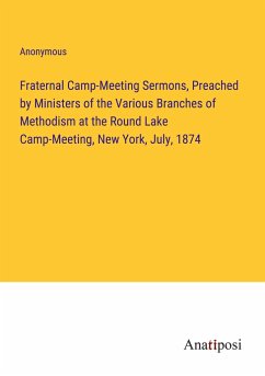 Fraternal Camp-Meeting Sermons, Preached by Ministers of the Various Branches of Methodism at the Round Lake Camp-Meeting, New York, July, 1874 - Anonymous