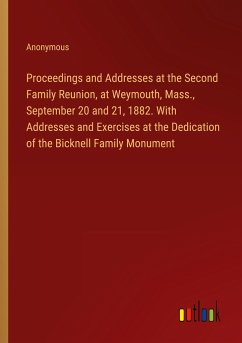 Proceedings and Addresses at the Second Family Reunion, at Weymouth, Mass., September 20 and 21, 1882. With Addresses and Exercises at the Dedication of the Bicknell Family Monument - Anonymous