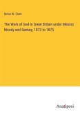 The Work of God in Great Britain under Messrs Moody and Sankey, 1873 to 1875