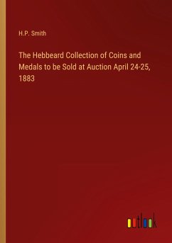 The Hebbeard Collection of Coins and Medals to be Sold at Auction April 24-25, 1883 - Smith, H. P.