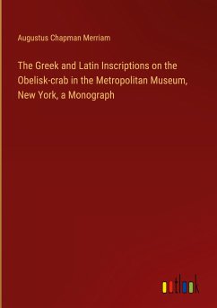 The Greek and Latin Inscriptions on the Obelisk-crab in the Metropolitan Museum, New York, a Monograph - Merriam, Augustus Chapman