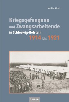 Kriegsgefangene und Zwangsarbeitende in Schleswig.Holstein 1914 bis 1921 - Schartl, Matthias