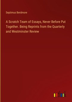 A Scratch Team of Essays, Never Before Put Together. Being Reprints from the Quarterly and Westminster Review - Berdmore, Septimus
