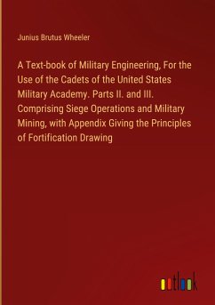 A Text-book of Military Engineering, For the Use of the Cadets of the United States Military Academy. Parts II. and III. Comprising Siege Operations and Military Mining, with Appendix Giving the Principles of Fortification Drawing - Wheeler, Junius Brutus