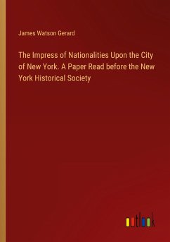 The Impress of Nationalities Upon the City of New York. A Paper Read before the New York Historical Society