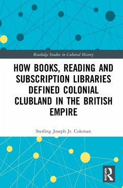 How Books, Reading and Subscription Libraries Defined Colonial Clubland in the British Empire - Coleman, Sterling Joseph