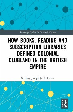 How Books, Reading and Subscription Libraries Defined Colonial Clubland in the British Empire - Coleman, Jr., Sterling Joseph