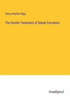 The Gentle Treatment of Spinal Curvature - Bigg, Henry Heather