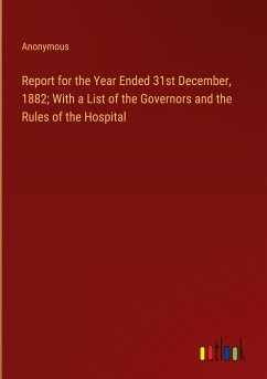 Report for the Year Ended 31st December, 1882; With a List of the Governors and the Rules of the Hospital