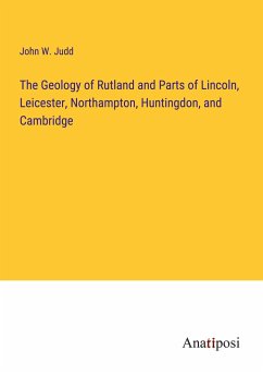 The Geology of Rutland and Parts of Lincoln, Leicester, Northampton, Huntingdon, and Cambridge - Judd, John W.