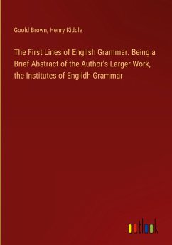 The First Lines of English Grammar. Being a Brief Abstract of the Author's Larger Work, the Institutes of Englidh Grammar