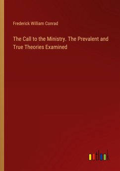 The Call to the Ministry. The Prevalent and True Theories Examined - Conrad, Frederick William