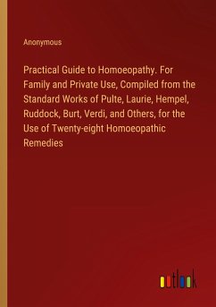 Practical Guide to Homoeopathy. For Family and Private Use, Compiled from the Standard Works of Pulte, Laurie, Hempel, Ruddock, Burt, Verdi, and Others, for the Use of Twenty-eight Homoeopathic Remedies