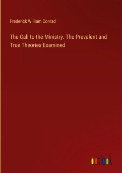 The Call to the Ministry. The Prevalent and True Theories Examined - Conrad, Frederick William