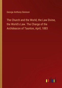 The Church and the World, the Law Divine, the World's Law. The Charge of the Archdeacon of Taunton, April, 1883
