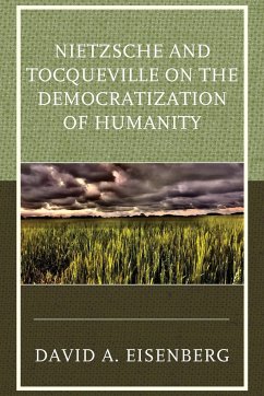 Nietzsche and Tocqueville on the Democratization of Humanity - Eisenberg, David A.