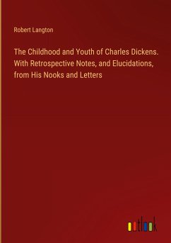 The Childhood and Youth of Charles Dickens. With Retrospective Notes, and Elucidations, from His Nooks and Letters