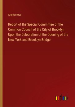 Report of the Special Committee of the Common Council of the City of Brooklyn Upon the Celebration of the Opening of the New York and Brooklyn Bridge - Anonymous