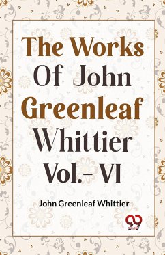 THE WORKS OF JOHN GREENLEAF WHITTIER Vol.- VI - Greenleaf, Whittier John