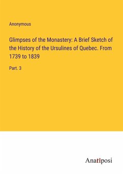 Glimpses of the Monastery: A Brief Sketch of the History of the Ursulines of Quebec. From 1739 to 1839 - Anonymous