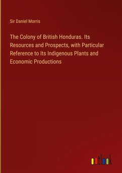 The Colony of British Honduras. Its Resources and Prospects, with Particular Reference to Its Indigenous Plants and Economic Productions