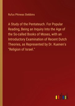 A Study of the Pentateuch. For Popular Reading, Being an Inquiry Into the Age of the So-called Books of Moses, with an Introductory Examination of Recent Dutch Theories, as Represented by Dr. Kuenen's &quote;Religion of Israel.&quote;