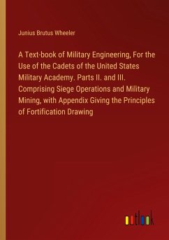 A Text-book of Military Engineering, For the Use of the Cadets of the United States Military Academy. Parts II. and III. Comprising Siege Operations and Military Mining, with Appendix Giving the Principles of Fortification Drawing