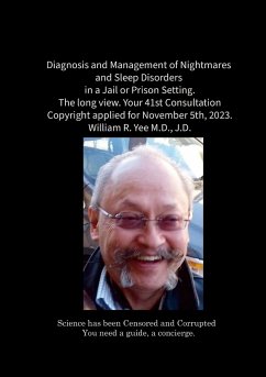 Diagnosis and Management of Nightmares and Sleep Disorders in a Jail or Prison Setting. The long view. Your 41st Consultation Copyright applied for November 5th, 2023. William R. Yee M.D., J.D. - Yee, William