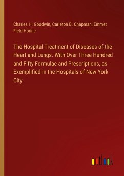The Hospital Treatment of Diseases of the Heart and Lungs. With Over Three Hundred and Fifty Formulae and Prescriptions, as Exemplified in the Hospitals of New York City