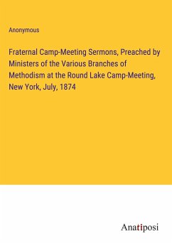 Fraternal Camp-Meeting Sermons, Preached by Ministers of the Various Branches of Methodism at the Round Lake Camp-Meeting, New York, July, 1874 - Anonymous