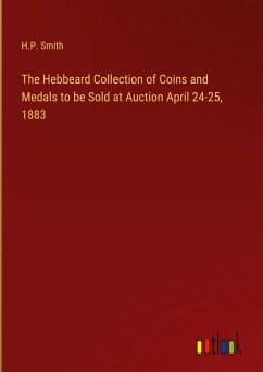 The Hebbeard Collection of Coins and Medals to be Sold at Auction April 24-25, 1883