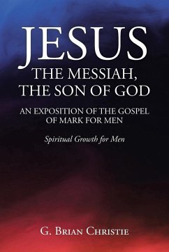 JESUS THE MESSIAH, THE SON OF GOD AN EXPOSITION OF THE GOSPEL OF MARK FOR MEN - Christie, G. Brian